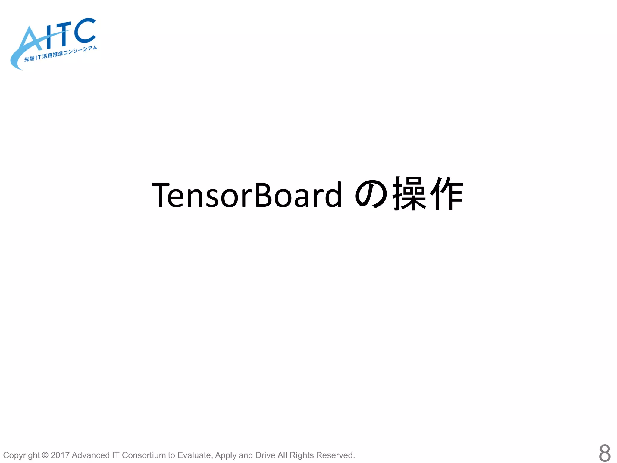 Copyright © 2017 Advanced IT Consortium to Evaluate, Apply and Drive All Rights Reserved.
TensorBoard の操作
8
 