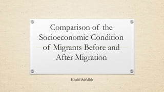 Comparison of the
Socioeconomic Condition
of Migrants Before and
After Migration
Khalid Saifullah
 