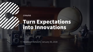 Turn Expectations
into Innovations
Headstart Network, January 30, 2018
 