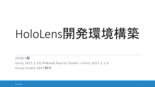HoloLens開発環境構築
2018/1版
Unity 2017.2.1f1＋Mixed Reality Toolkit –Unity 2017.2.1.0
Visual studio 2017向け
2017/09/16 1
 