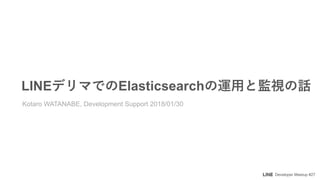 Developer Meetup #27
LINE Elasticsearch
Kotaro WATANABE, Development Support 2018/01/30
 