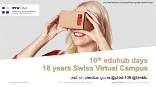 FHO Fachhochschule Ostschweiz
prof. dr. christian glahn @phish108 @htwblc
http://www.wareable.com/google/the-best-google-cardboard-apps
10th eduhub days
18 years Swiss Virtual Campus
 