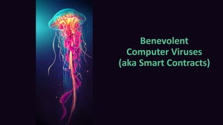 Benevolent
Computer Viruses
(aka Smart Contracts)
 