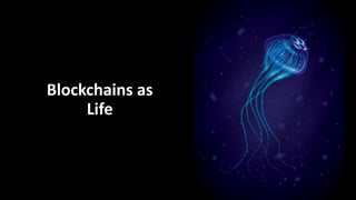 Blockchains as
Life
 