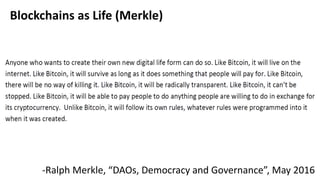 Blockchains as Life (Merkle)
-Ralph Merkle, “DAOs, Democracy and Governance”, May 2016
 