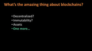 What’s the amazing thing about blockchains?
•Decentralized?
•Immutability?
•Assets
•One more…
 
