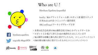 Who are U ?
Hirokazu Egashira (eegozilla)
html5j / Web /
Android
ARCore(Tango)
hirokazu.egashira
eegozilla @ega1979
Web PM...