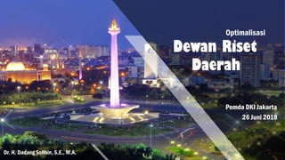 Optimalisasi
Dewan Riset
Daerah
Pemda DKI Jakarta
26 Juni 2018
Dr. H. Dadang Solihin, S.E., M.A.
1
 