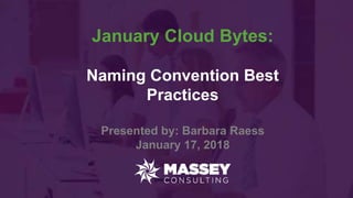 January Cloud Bytes:
Naming Convention Best
Practices
Presented by: Barbara Raess
January 17, 2018
 