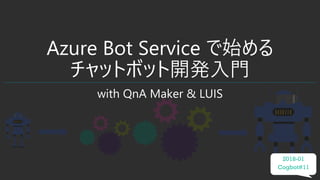 Azure Bot Service で始める
チャットボット開発入門
with QnA Maker & LUIS
2018-01
Cogbot#11
 
