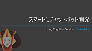 ީ`Ȥ˥åȥܥå_k
Using Cognitive Services : QnA Maker
 