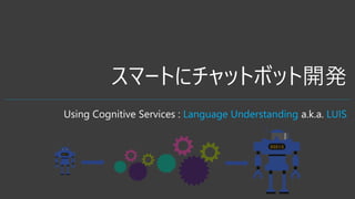 ީ`Ȥ˥åȥܥå_k
Using Cognitive Services : Language Understanding a.k.a. LUIS
 