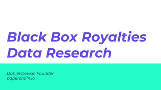 Daniel Dewar, Founder
paperchain.io
Black Box Royalties
Data Research
 