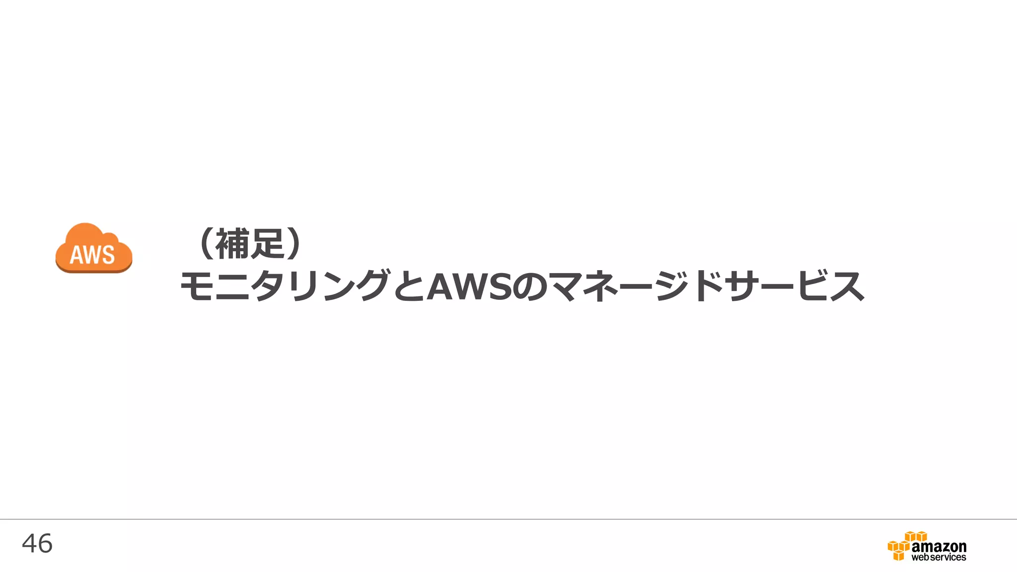 46
（補足）
モニタリングとAWSのマネージドサービス
 