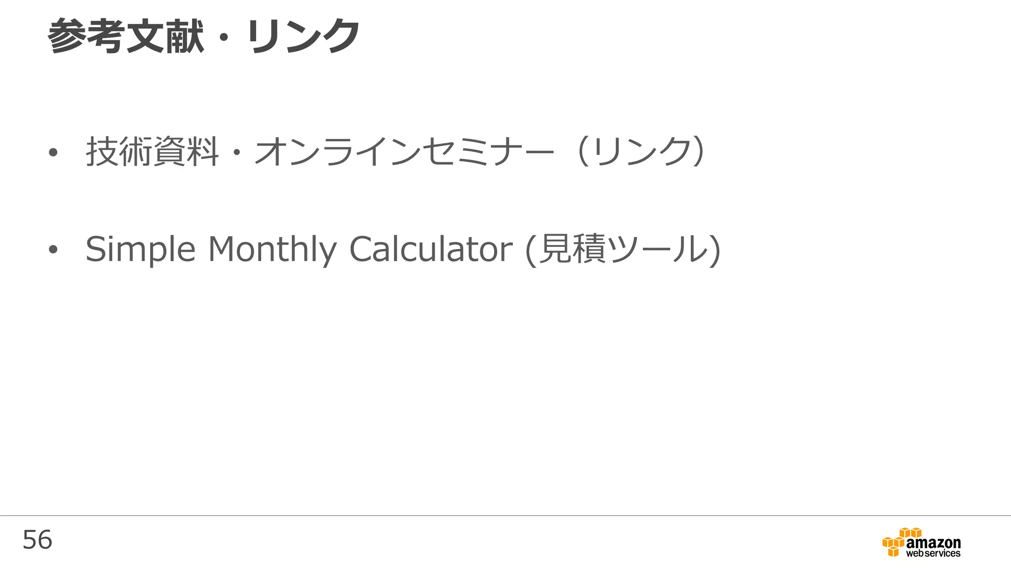 56
参考文献・リンク
• 技術資料・オンラインセミナー（リンク）
• Simple Monthly Calculator (見積ツール)
 