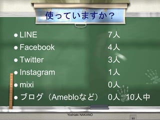 ʹäƤޤ
? LINE 7
? Facebook 4
? Twitter 3
? Instagram 1
? mixi 0
? ֥Amebloʤɣ 0 10
Yoshiaki NAKANO
 