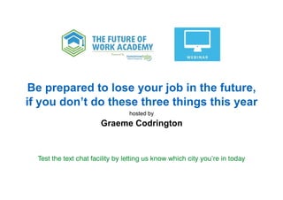 hosted by
Be prepared to lose your job in the future,
if you don’t do these three things this year
Graeme Codrington
Test the text chat facility by letting us know which city you’re in today
 