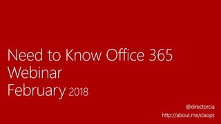 Need to Know Office 365
Webinar
February 2018
@directorcia
http://about.me/ciaops
 