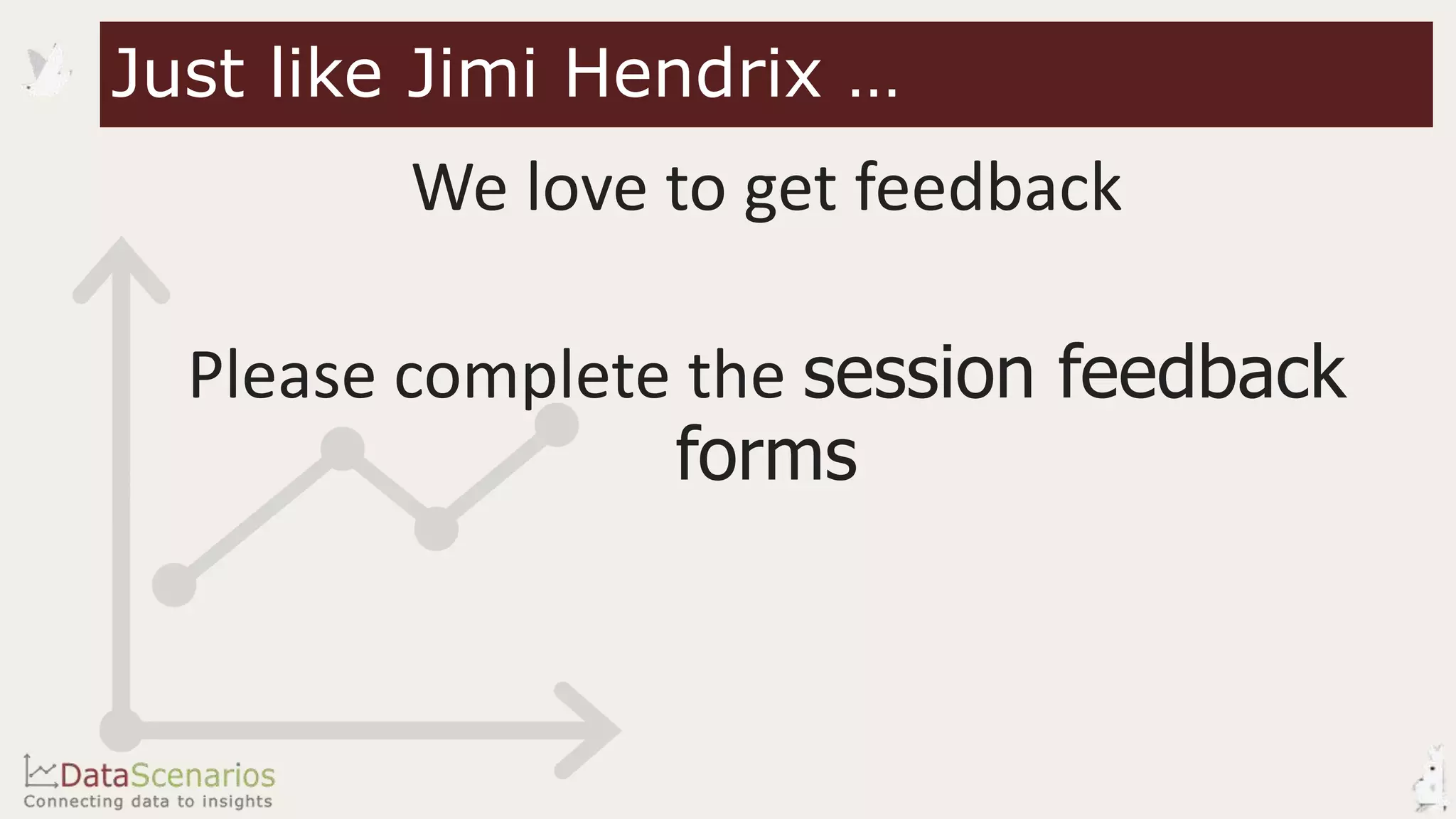 We love to get feedback
Please complete the session feedback
forms
Just like Jimi Hendrix …
 