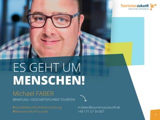 9
ES GEHT UM
MENSCHEN!
Michael FABER
BERATUNG / GESCHÄFTSFÜHRER TOURISTIK
m.faber@tourismuszukunft.de
+49 171 57 34 007
#SocialMedia #OnlineVermarktung
#Reisevertrieb #Touristik
 