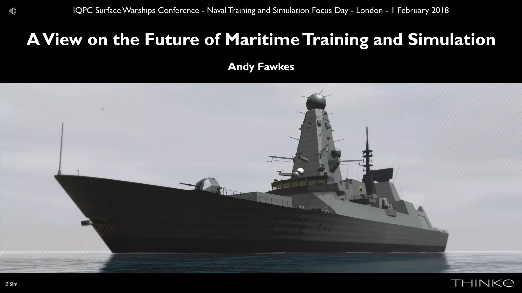 BISim
AView on the Future of MaritimeTraining and Simulation
Andy Fawkes
IQPC Surface Warships Conference - Naval Training and Simulation Focus Day - London - 1 February 2018
 
