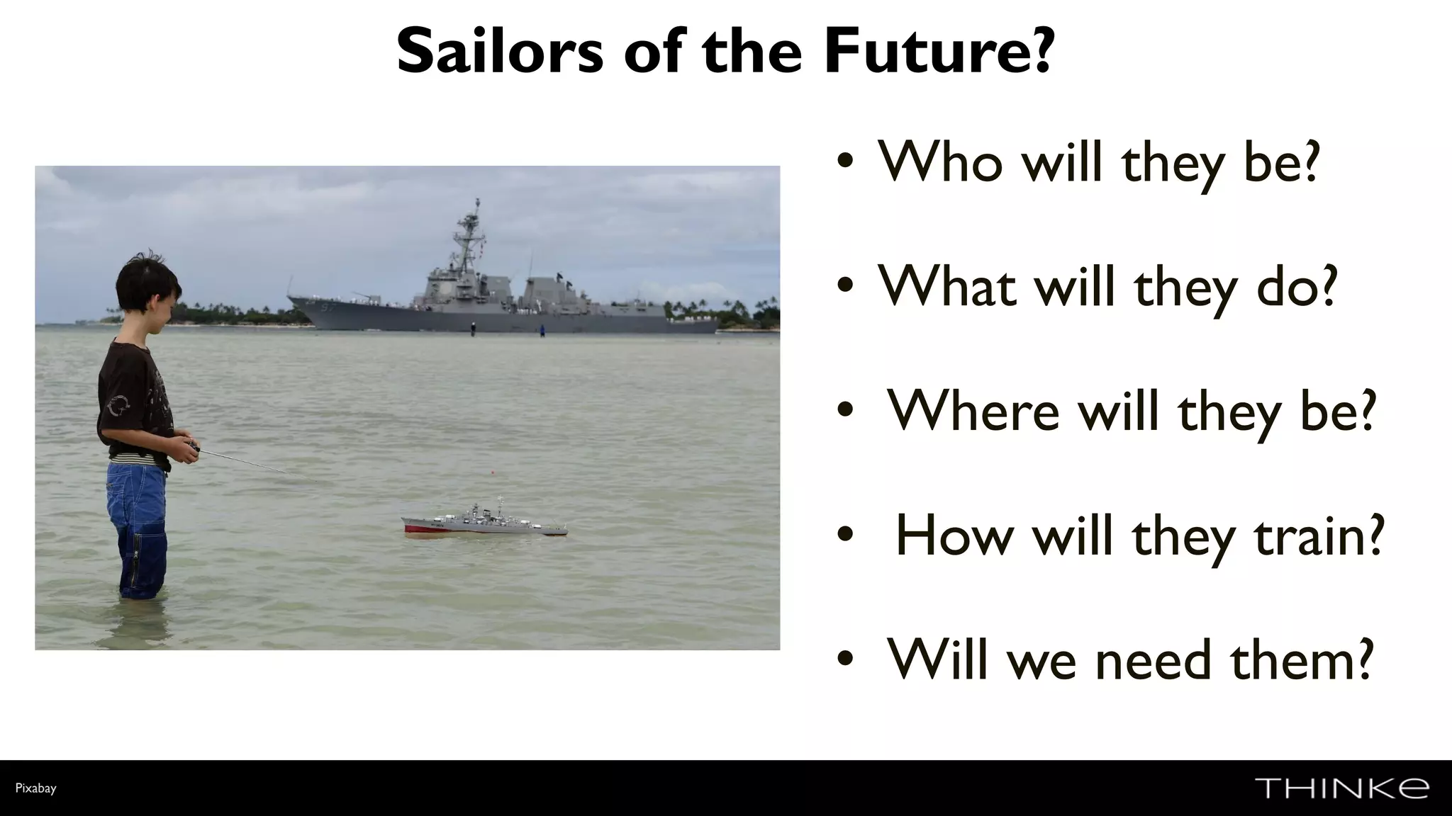 Sailors of the Future?
• Who will they be?
• What will they do?
• Where will they be?
• How will they train?
• Will we need them?
Pixabay
 