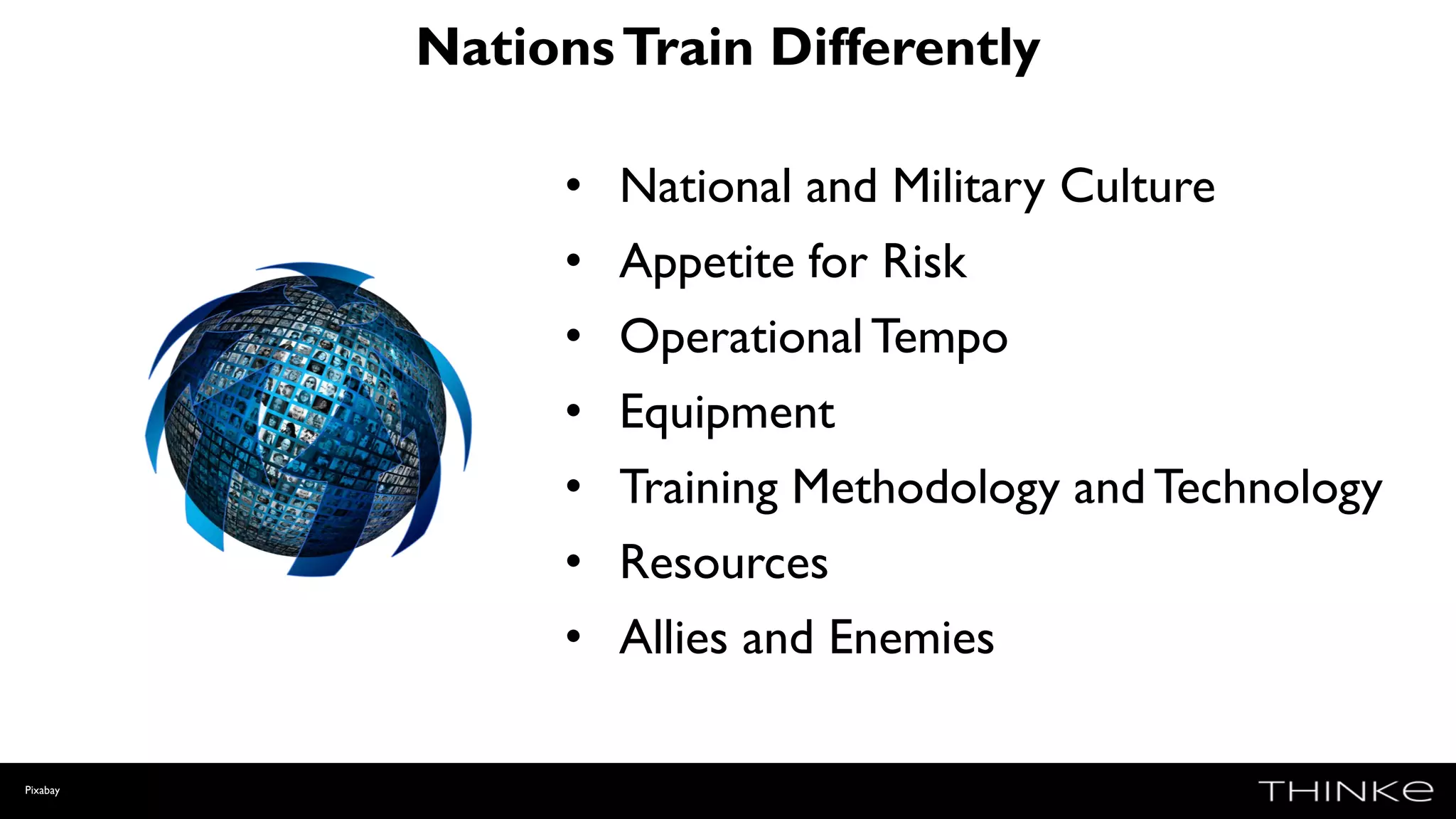 NationsTrain Differently
Pixabay
• National and Military Culture
• Appetite for Risk
• OperationalTempo
• Equipment
• Training Methodology and Technology
• Resources
• Allies and Enemies
 