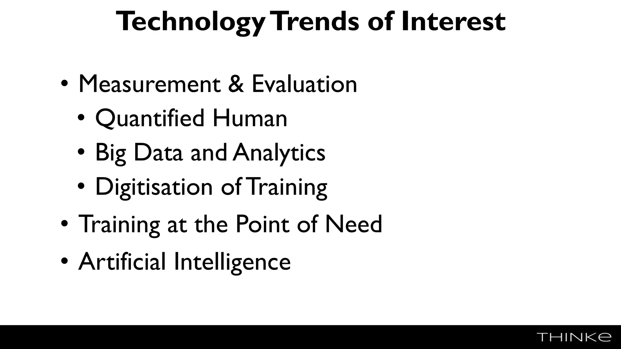 TechnologyTrends of Interest
• Measurement & Evaluation
• Quantified Human
• Big Data and Analytics
• Digitisation of Training
• Training at the Point of Need
• Artificial Intelligence
 