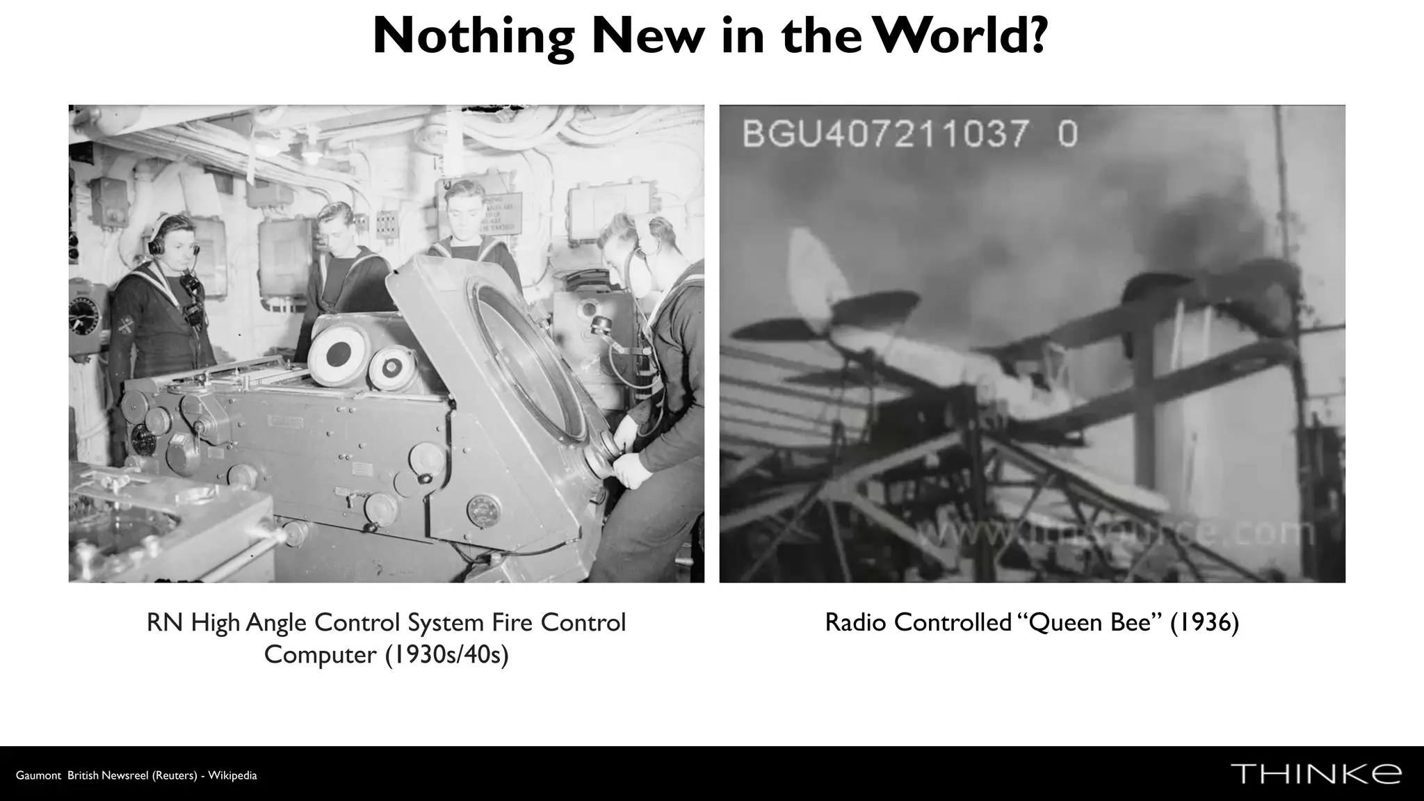 Nothing New in the World?
Gaumont British Newsreel (Reuters) - Wikipedia
RN High Angle Control System Fire Control
Computer (1930s/40s)
Radio Controlled “Queen Bee” (1936)
 