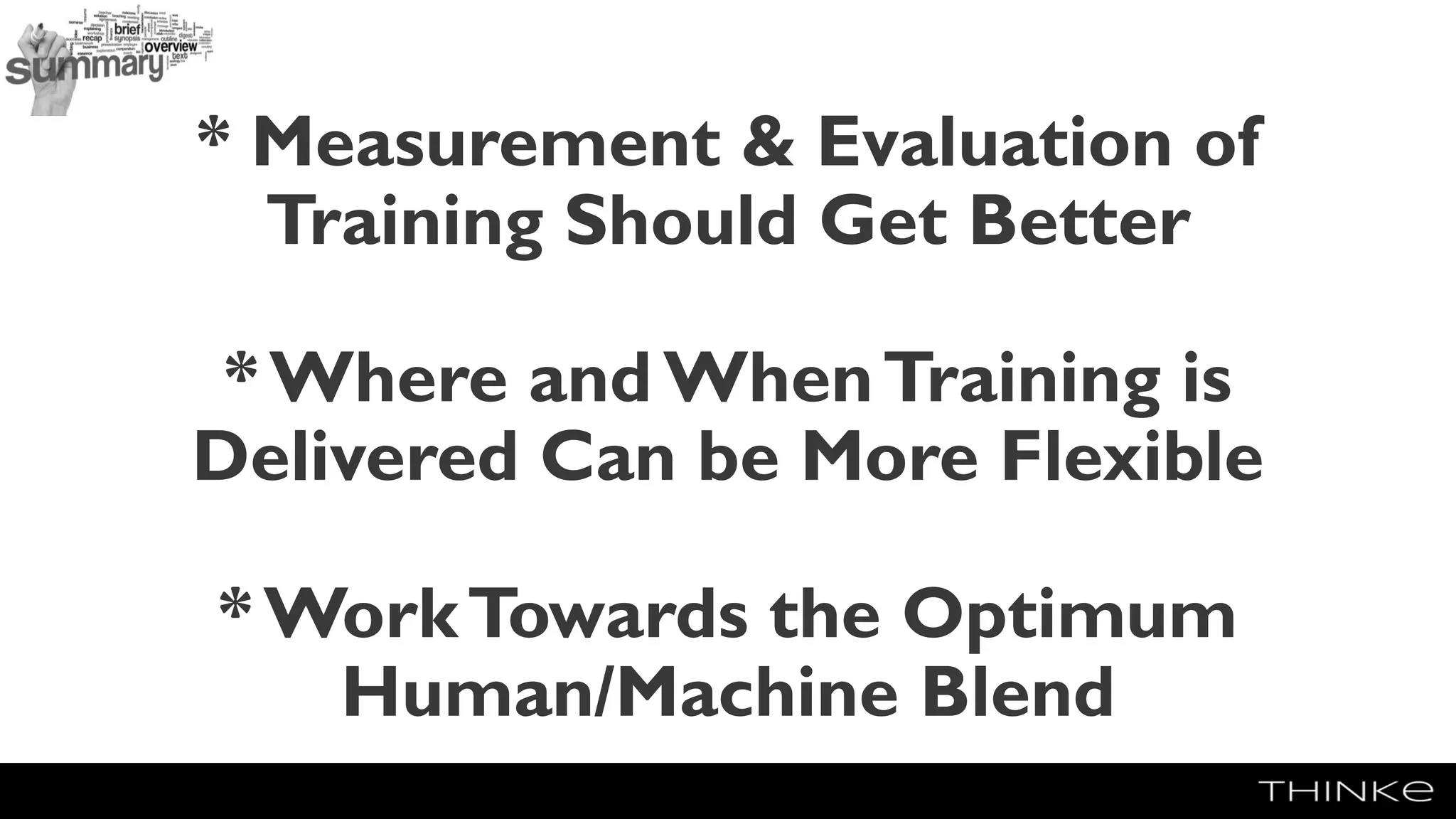 * Measurement & Evaluation of
Training Should Get Better
* Where and WhenTraining is
Delivered Can be More Flexible
* WorkTowards the Optimum
Human/Machine Blend
 