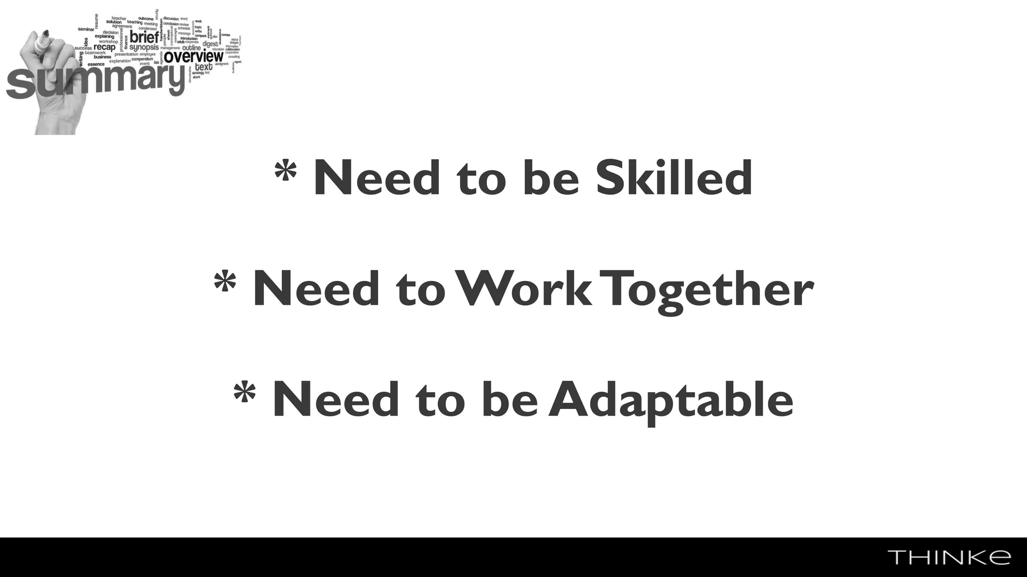 * Need to be Skilled
* Need to WorkTogether
* Need to be Adaptable
 