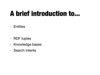 A brief introduction to...
- Entities

- Entity types

- RDF tuples

- Knowledge bases

- Search intents
 