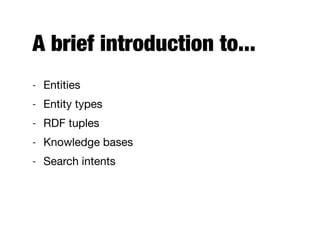 A brief introduction to...
- Entities

- Entity types

- RDF tuples

- Knowledge bases

- Search intents
 