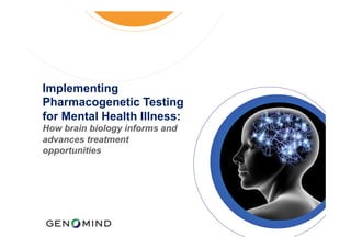 Implementing
Pharmacogenetic Testing
for Mental Health Illness:
How brain biology informs and
advances treatment
opportunities
 
