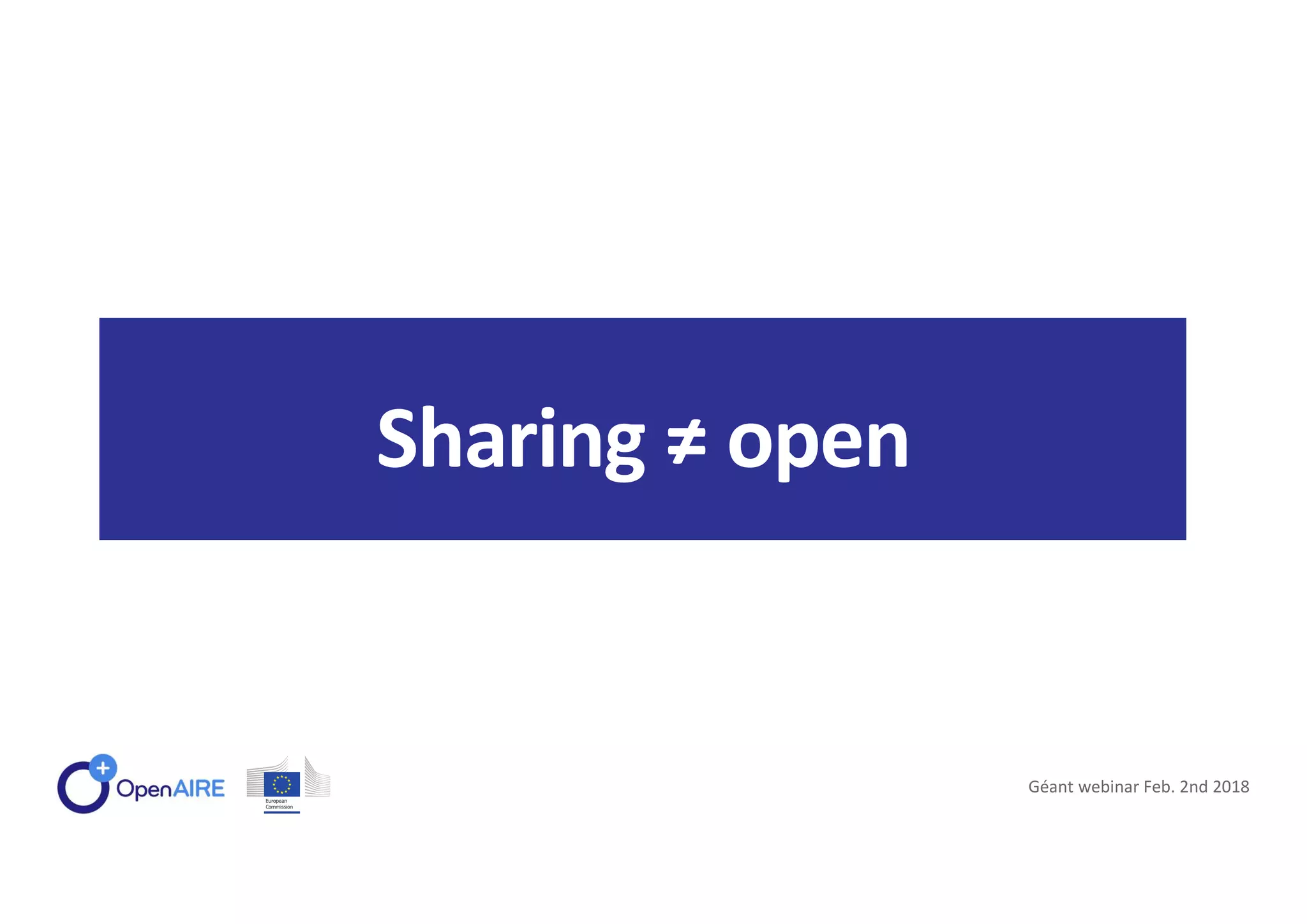 Géant webinar Feb. 2nd 2018
Sharing ≠ open
 
