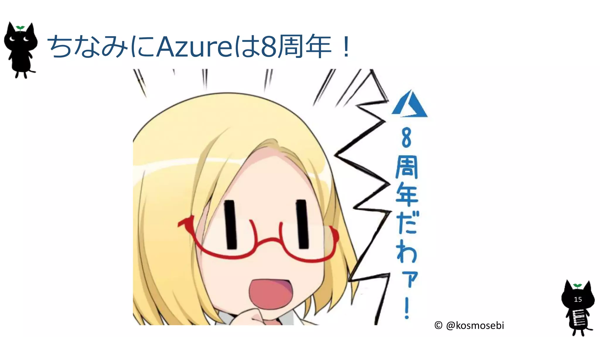 ちなみにAzureは8周年！
15
© @kosmosebi
 