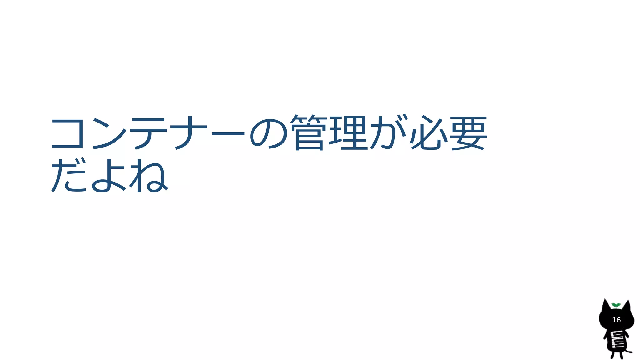 コンテナーの管理が必要
だよね
16
 