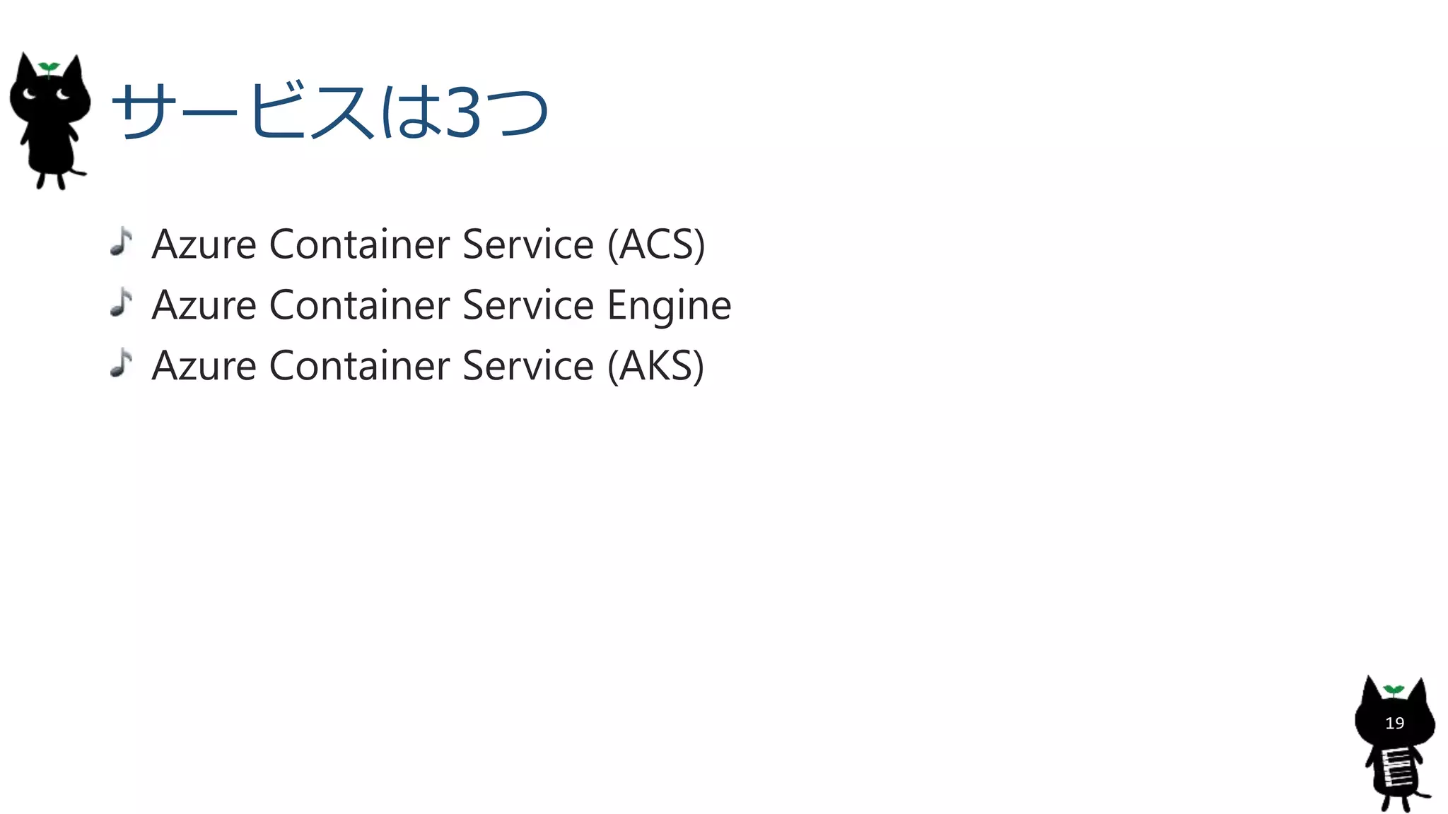 サービスは3つ
Azure Container Service (ACS)
Azure Container Service Engine
Azure Container Service (AKS)
19
 