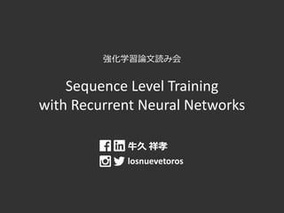 強化学習論文読み会
Sequence Level Training
with Recurrent Neural Networks
牛久 祥孝
losnuevetoros
 