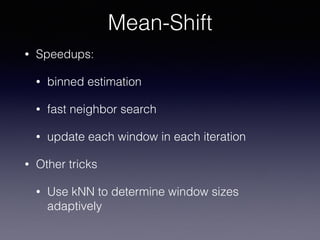 • Speedups:
• binned estimation
• fast neighbor search
• update each window in each iteration
• Other tricks
• Use kNN to determine window sizes
adaptively
Mean-Shift
 