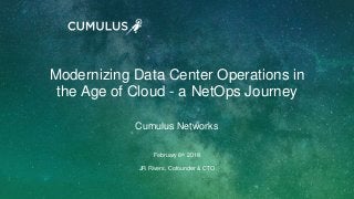 1
February 6th 2018
Modernizing Data Center Operations in
the Age of Cloud - a NetOps Journey
JR Rivers, Cofounder & CTO
Cumulus Networks
 