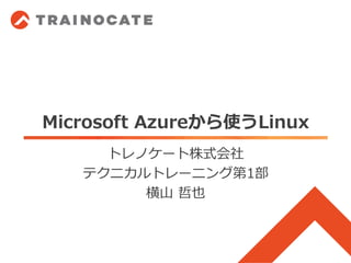 Microsoft Azureから使うLinux
トレノケート株式会社
テクニカルトレーニング第1部
横山 哲也
 