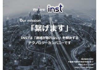 ?INST, Inc. All rights reserved.
ޤ
INSTϡBjȡʤQ
ƥΥ`ѥ˩`Ǥ
We are
Our mission
ʽINST
ǧ~hǧ~3-8-7
륹ӥ5F
http://inst-inc.com
 