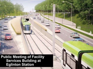 Public Meeting of Facility
Services Building at
Eglinton Station
 