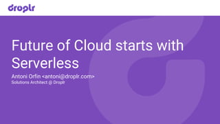 Future of Cloud starts with
Serverless
Antoni Orfin <antoni@droplr.com>
Solutions Architect @ Droplr
 