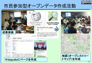 13
市民参加型オープンデータ作成活動
地図（オープンストリー
トマップ）を作成Wikipediaにページを作成
成果発表
 