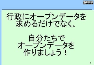 7
行政にオープンデータを
求めるだけでなく、
自分たちで
オープンデータを
作りましょう！
 