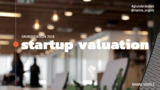 startup valuation
GRUNDERSKOLEN 2018
RIANNE VOGELS
#grunderskolen
@rianne_vogels
 