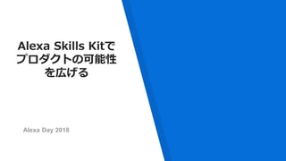 Alexa Skills Kitで
プロダクトの可能性
を広げる
Alexa Day 2018
 