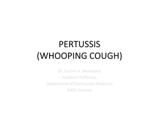 PERTUSSIS
(WHOOPING COUGH)
Dr. Sushrit A. Neelopant
Assistant Professor,
Department of Community Medicine
RIMS, Raichur
 